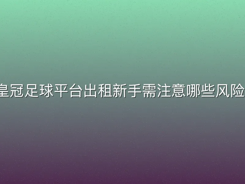 皇冠足球平台出租新手需注意哪些风险？